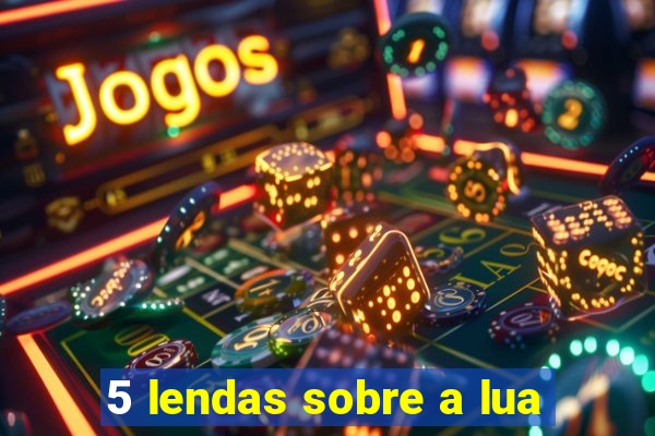 5 lendas sobre a lua